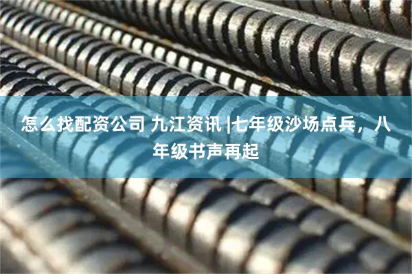 怎么找配资公司 九江资讯 |七年级沙场点兵，八年级书声再起